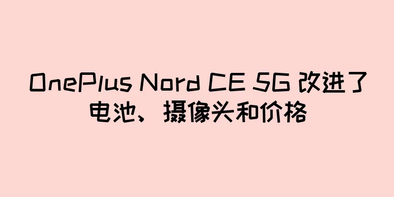 OnePlus Nord CE 5G 改进了电池、摄像头和价格