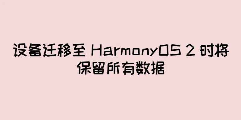 设备迁移至 HarmonyOS 2 时将保留所有数据