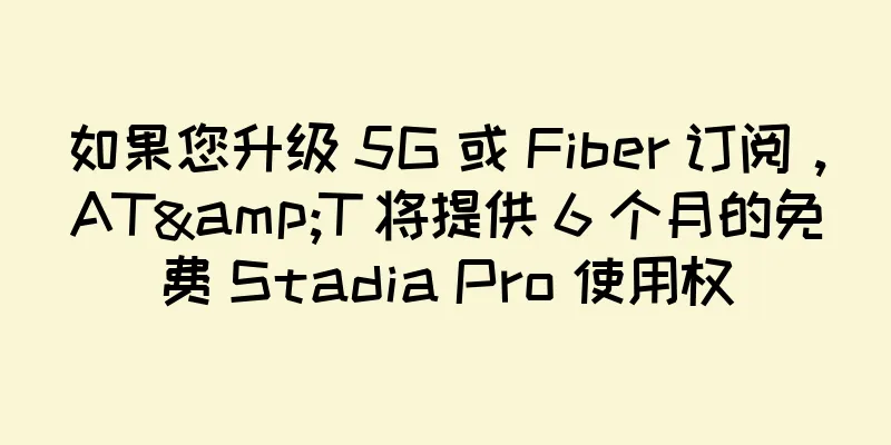 如果您升级 5G 或 Fiber 订阅，AT&T 将提供 6 个月的免费 Stadia Pro 使用权