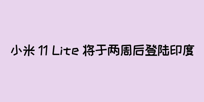 小米 11 Lite 将于两周后登陆印度