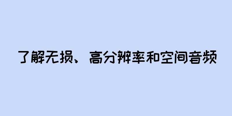 了解无损、高分辨率和空间音频