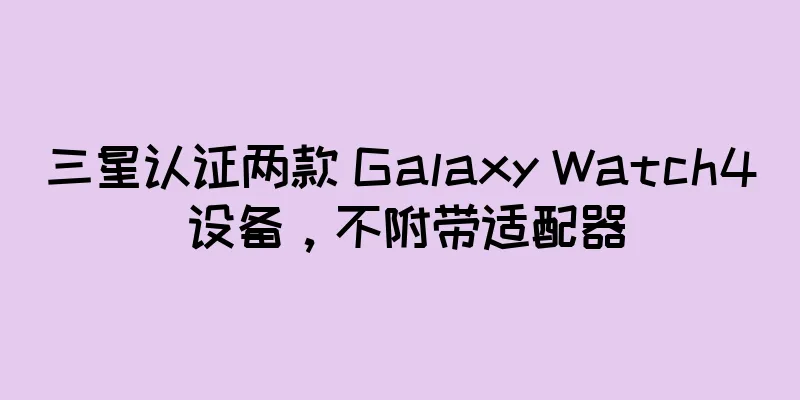 三星认证两款 Galaxy Watch4 设备，不附带适配器