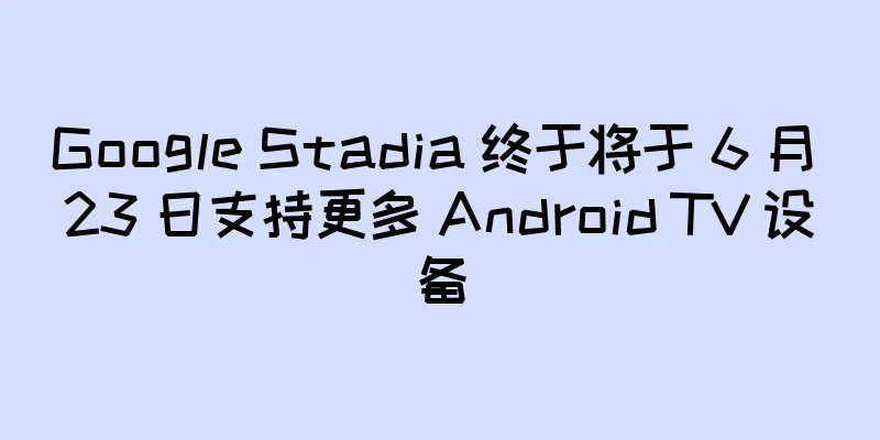 Google Stadia 终于将于 6 月 23 日支持更多 Android TV 设备