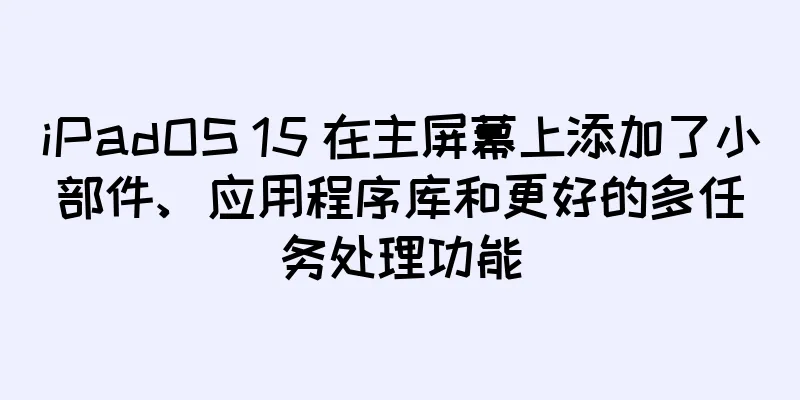 iPadOS 15 在主屏幕上添加了小部件、应用程序库和更好的多任务处理功能