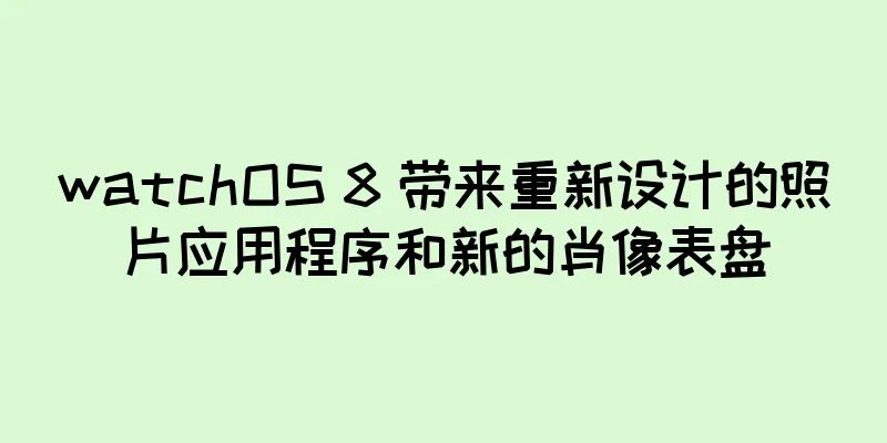 watchOS 8 带来重新设计的照片应用程序和新的肖像表盘
