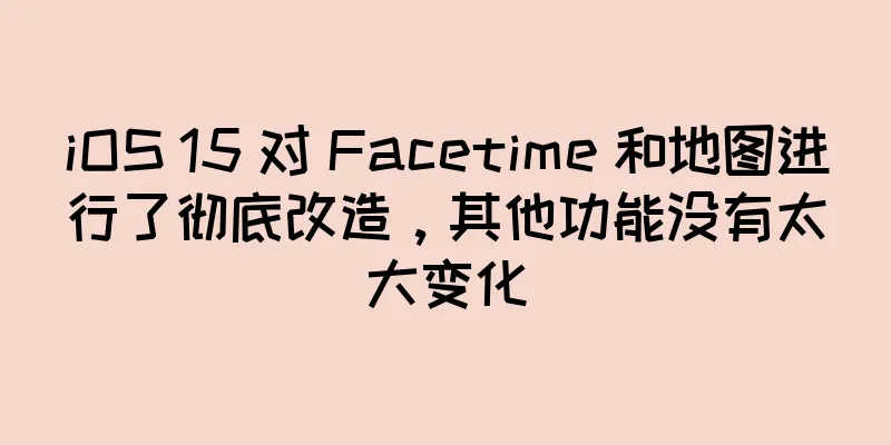 iOS 15 对 Facetime 和地图进行了彻底改造，其他功能没有太大变化