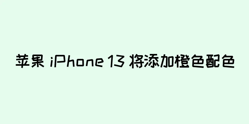 苹果 iPhone 13 将添加橙色配色