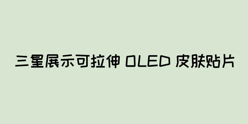 三星展示可拉伸 OLED 皮肤贴片