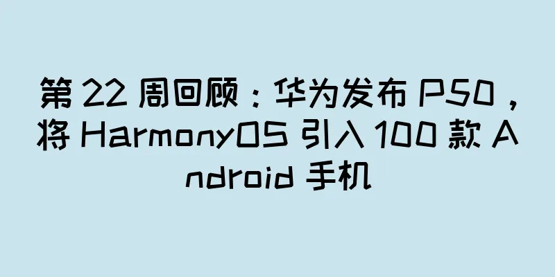 第 22 周回顾：华为发布 P50，将 HarmonyOS 引入 100 款 Android 手机