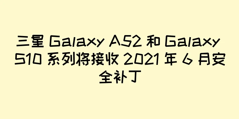 三星 Galaxy A52 和 Galaxy S10 系列将接收 2021 年 6 月安全补丁