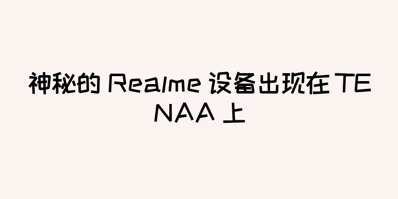 神秘的 Realme 设备出现在 TENAA 上