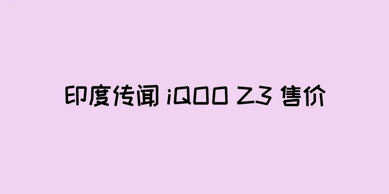 印度传闻 iQOO Z3 售价
