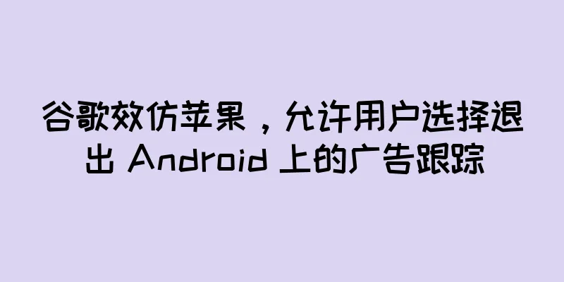 谷歌效仿苹果，允许用户选择退出 Android 上的广告跟踪