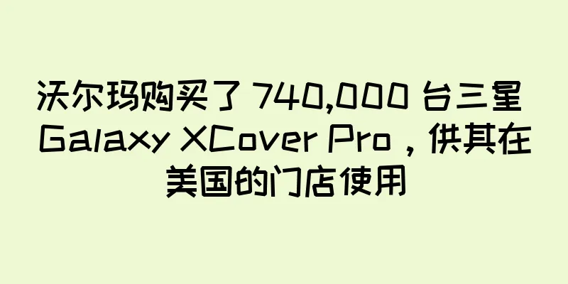 沃尔玛购买了 740,000 台三星 Galaxy XCover Pro，供其在美国的门店使用
