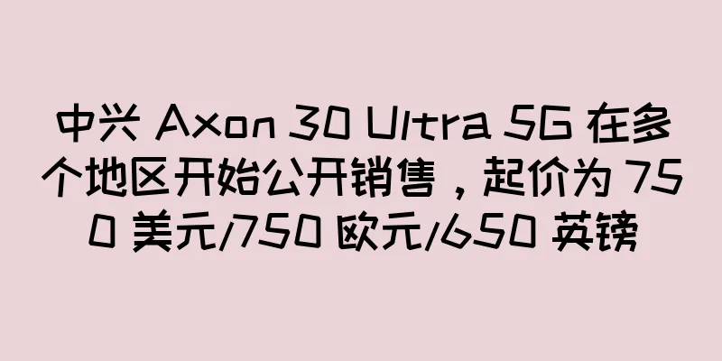 中兴 Axon 30 Ultra 5G 在多个地区开始公开销售，起价为 750 美元/750 欧元/650 英镑