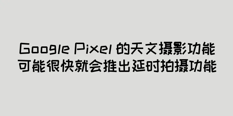 Google Pixel 的天文摄影功能可能很快就会推出延时拍摄功能
