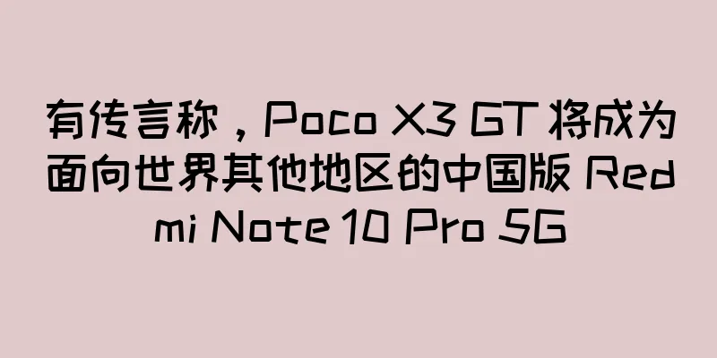 有传言称，Poco X3 GT 将成为面向世界其他地区的中国版 Redmi Note 10 Pro 5G
