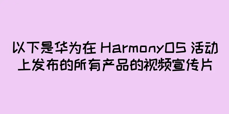 以下是华为在 HarmonyOS 活动上发布的所有产品的视频宣传片
