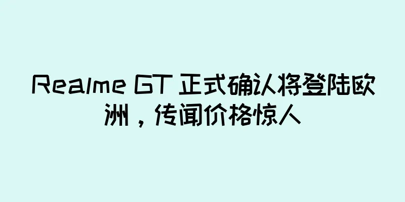 Realme GT 正式确认将登陆欧洲，传闻价格惊人