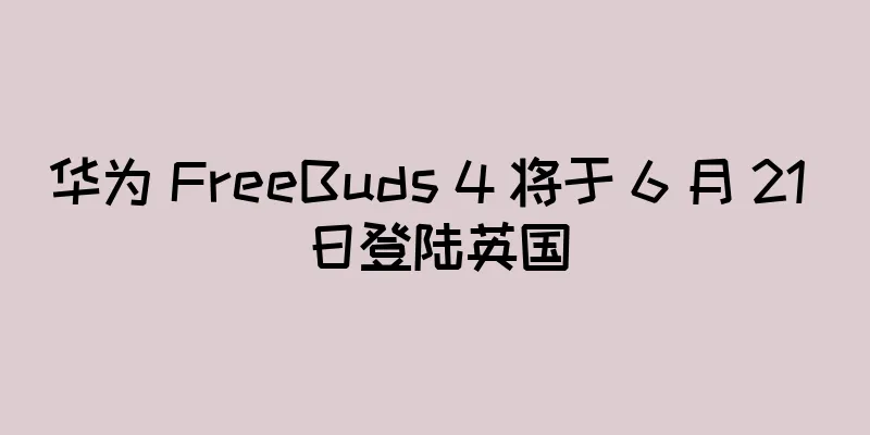 华为 FreeBuds 4 将于 6 月 21 日登陆英国