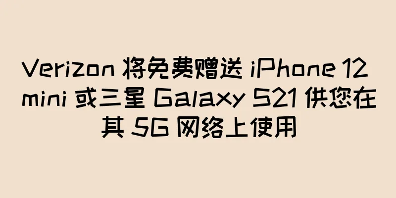 Verizon 将免费赠送 iPhone 12 mini 或三星 Galaxy S21 供您在其 5G 网络上使用