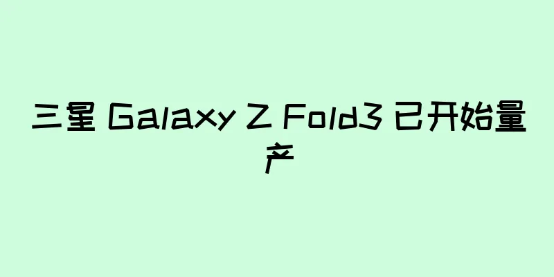三星 Galaxy Z Fold3 已开始量产