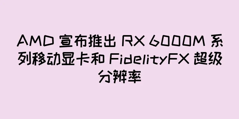 AMD 宣布推出 RX 6000M 系列移动显卡和 FidelityFX 超级分辨率