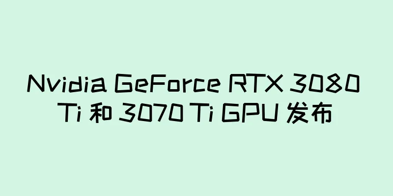 Nvidia GeForce RTX 3080 Ti 和 3070 Ti GPU 发布