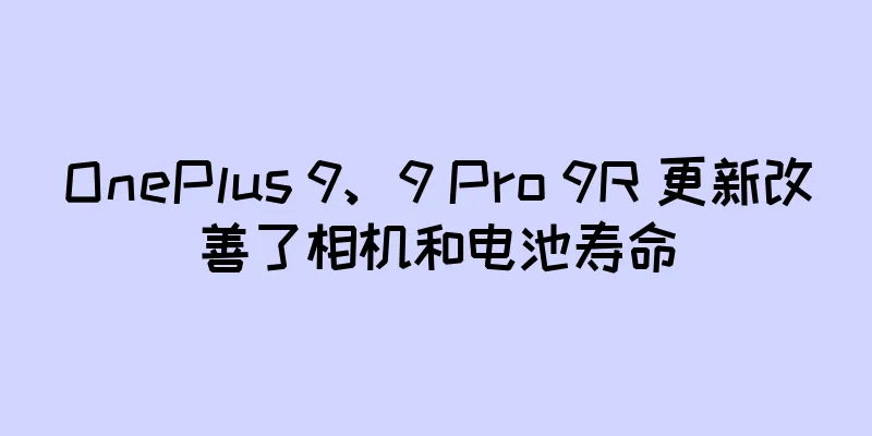 OnePlus 9、9 Pro 9R 更新改善了相机和电池寿命