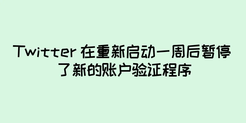 Twitter 在重新启动一周后暂停了新的账户验证程序
