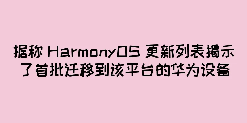 据称 HarmonyOS 更新列表揭示了首批迁移到该平台的华为设备