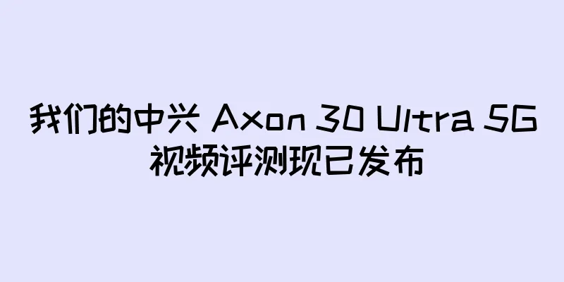 我们的中兴 Axon 30 Ultra 5G 视频评测现已发布