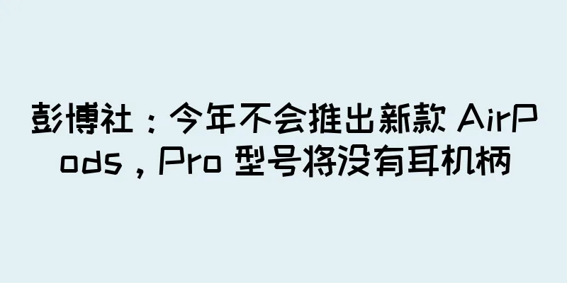 彭博社：今年不会推出新款 AirPods，Pro 型号将没有耳机柄