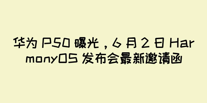 华为 P50 曝光，6 月 2 日 HarmonyOS 发布会最新邀请函
