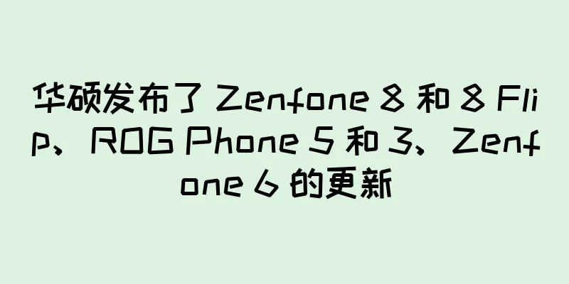 华硕发布了 Zenfone 8 和 8 Flip、ROG Phone 5 和 3、Zenfone 6 的更新
