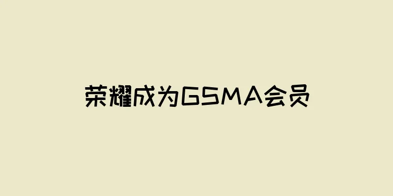 荣耀成为GSMA会员