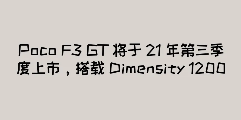 Poco F3 GT 将于 21 年第三季度上市，搭载 Dimensity 1200