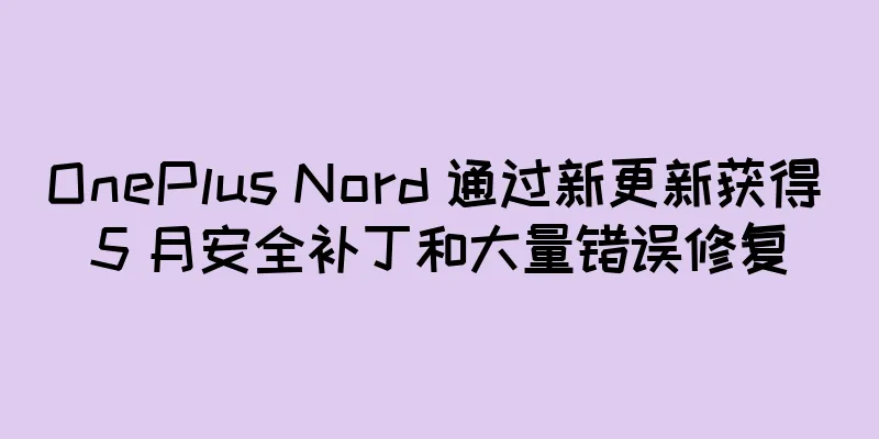OnePlus Nord 通过新更新获得 5 月安全补丁和大量错误修复