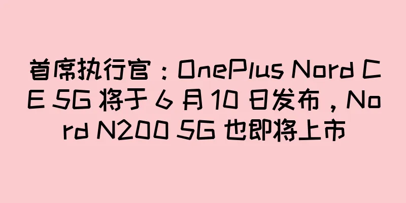 首席执行官：OnePlus Nord CE 5G 将于 6 月 10 日发布，Nord N200 5G 也即将上市