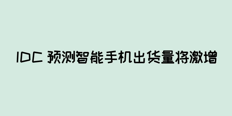 IDC 预测智能手机出货量将激增