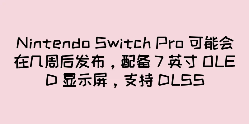 Nintendo Switch Pro 可能会在几周后发布，配备 7 英寸 OLED 显示屏，支持 DLSS