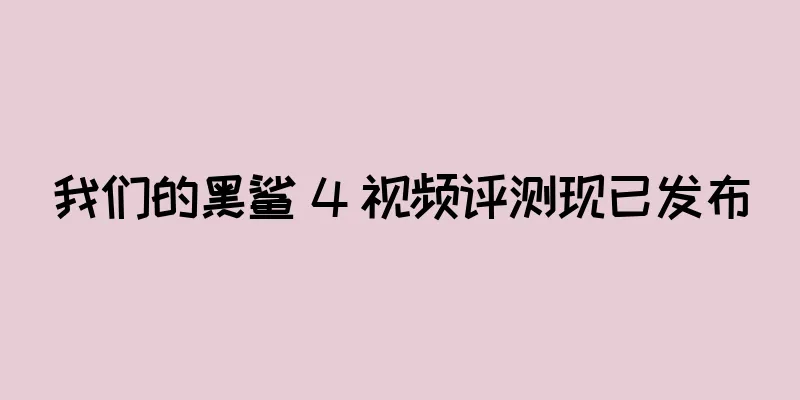 我们的黑鲨 4 视频评测现已发布