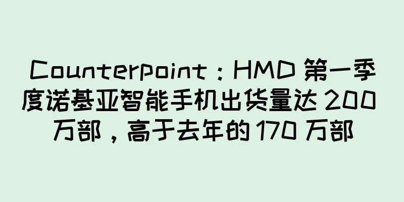 Counterpoint：HMD 第一季度诺基亚智能手机出货量达 200 万部，高于去年的 170 万部