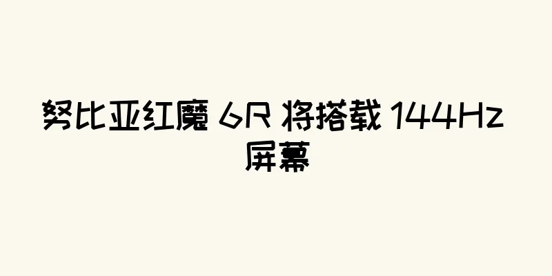 努比亚红魔 6R 将搭载 144Hz 屏幕