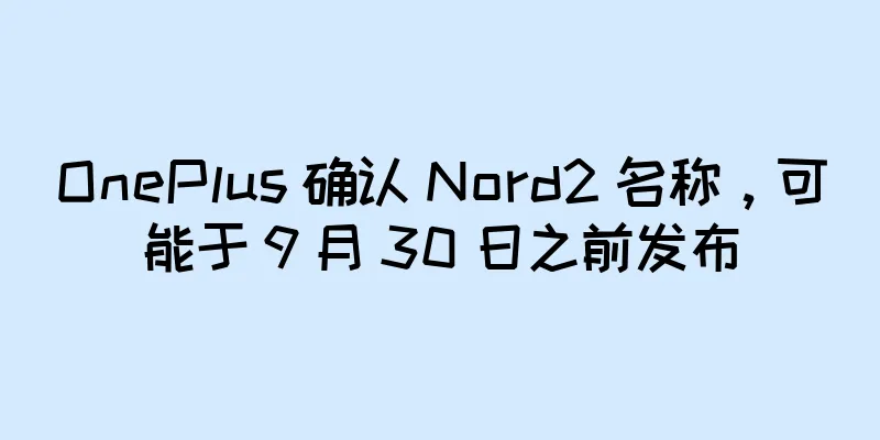 OnePlus 确认 Nord2 名称，可能于 9 月 30 日之前发布
