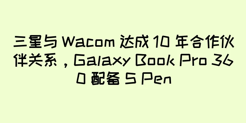 三星与 Wacom 达成 10 年合作伙伴关系，Galaxy Book Pro 360 配备 S Pen
