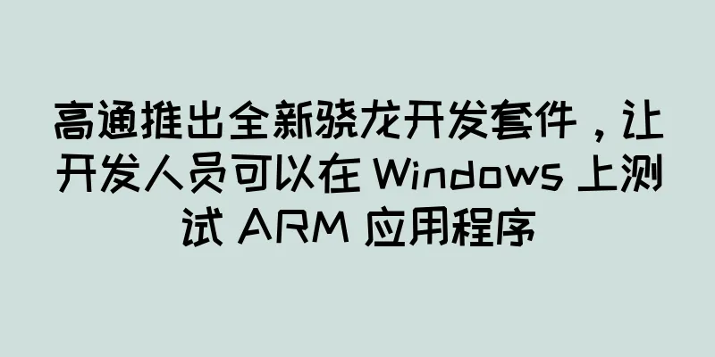 高通推出全新骁龙开发套件，让开发人员可以在 Windows 上测试 ARM 应用程序