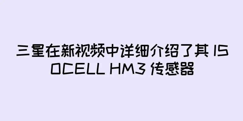 三星在新视频中详细介绍了其 ISOCELL HM3 传感器