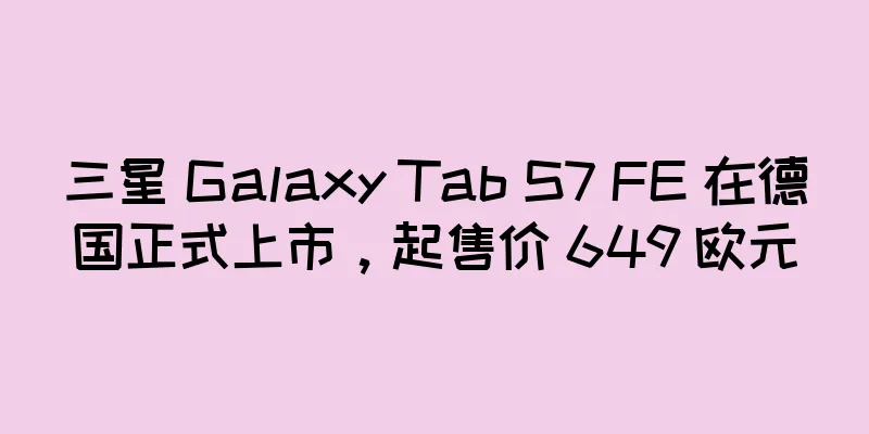三星 Galaxy Tab S7 FE 在德国正式上市，起售价 649 欧元
