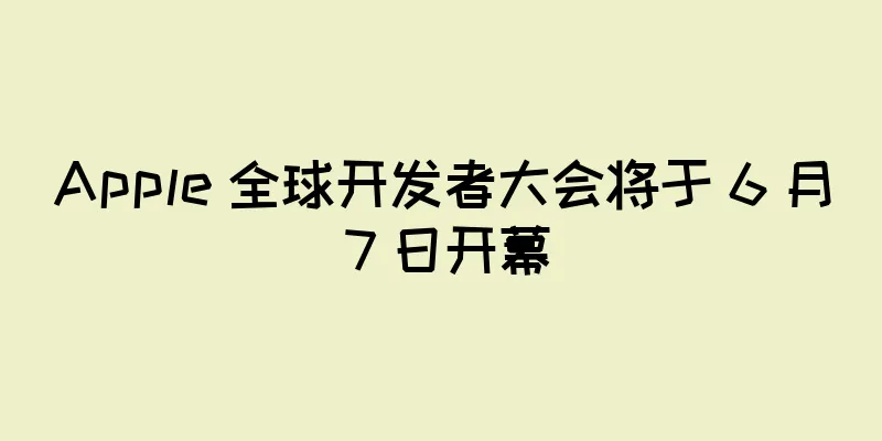 Apple 全球开发者大会将于 6 月 7 日开幕